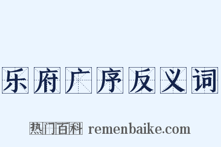 乐府广序反义词是什么意思的图片